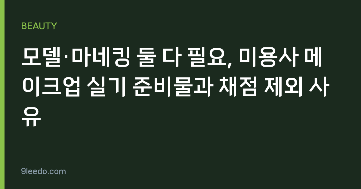 모델·마네킹 둘 다 필요, 미용사 메이크업 실기 준비물과 채점 제외 사유