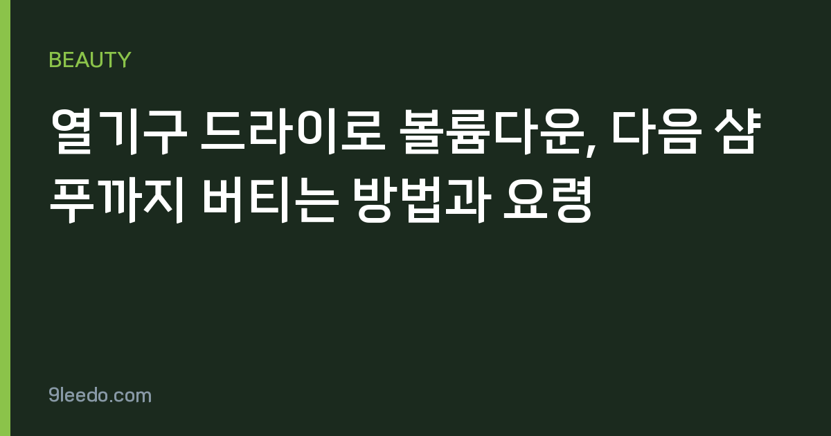 열기구 드라이로 볼륨다운, 다음 샴푸까지 버티는 방법과 요령