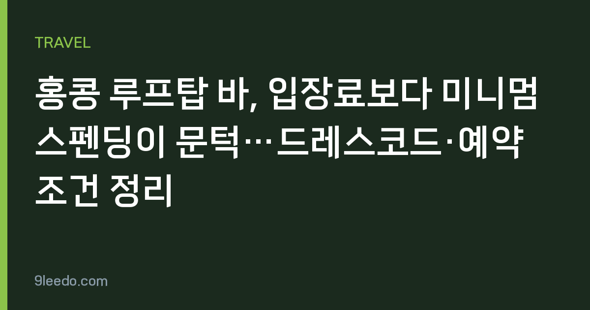 홍콩 루프탑 바, 입장료보다 미니멈 스펜딩이 문턱…드레스코드·예약 조건 정리