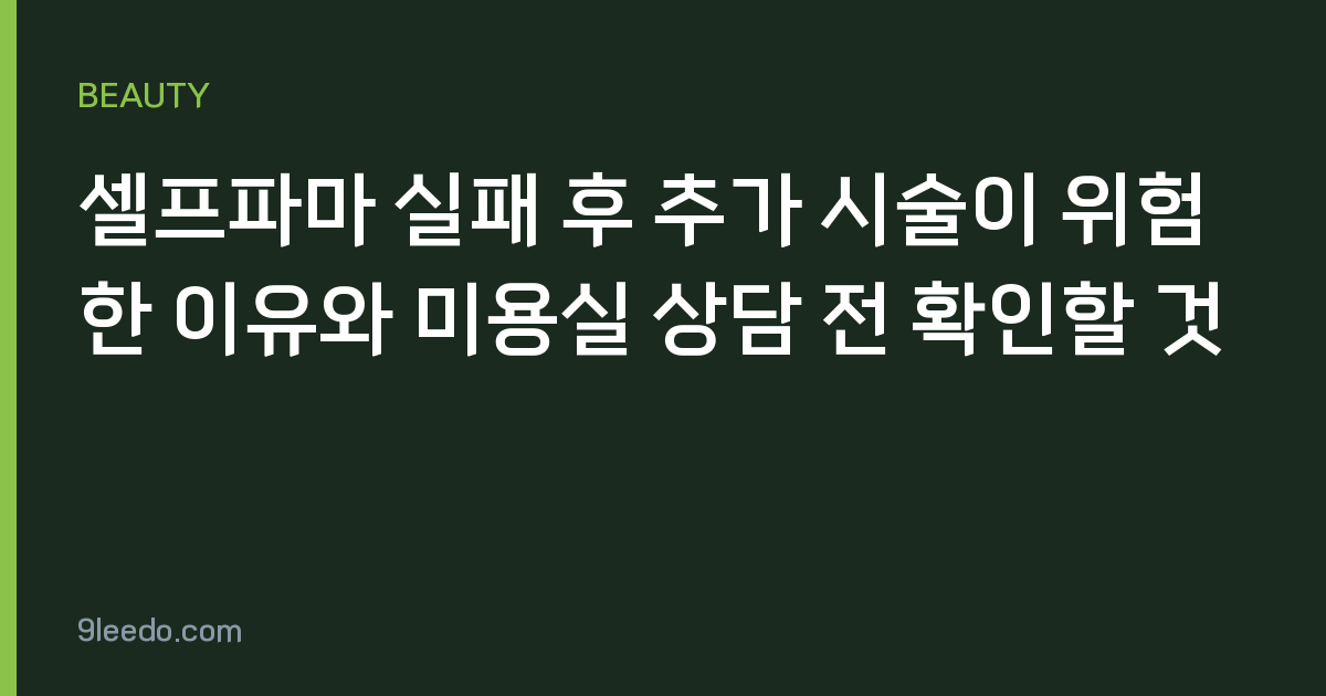 셀프파마 실패 후 추가 시술이 위험한 이유와 미용실 상담 전 확인할 것