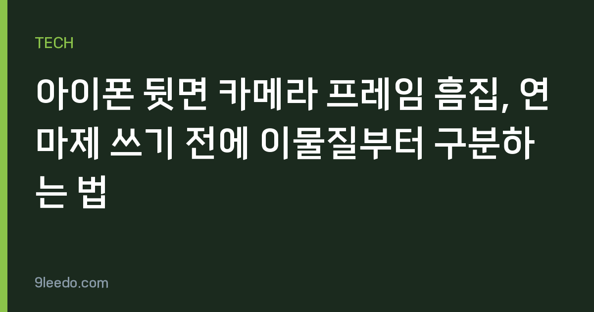 아이폰 뒷면 카메라 프레임 흠집, 연마제 쓰기 전에 이물질부터 구분하는 법