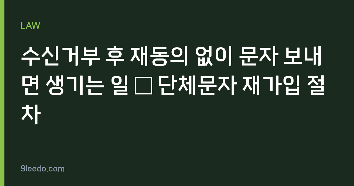 수신거부 후 재동의 없이 문자 보내면 생기는 일 — 단체문자 재가입 절차