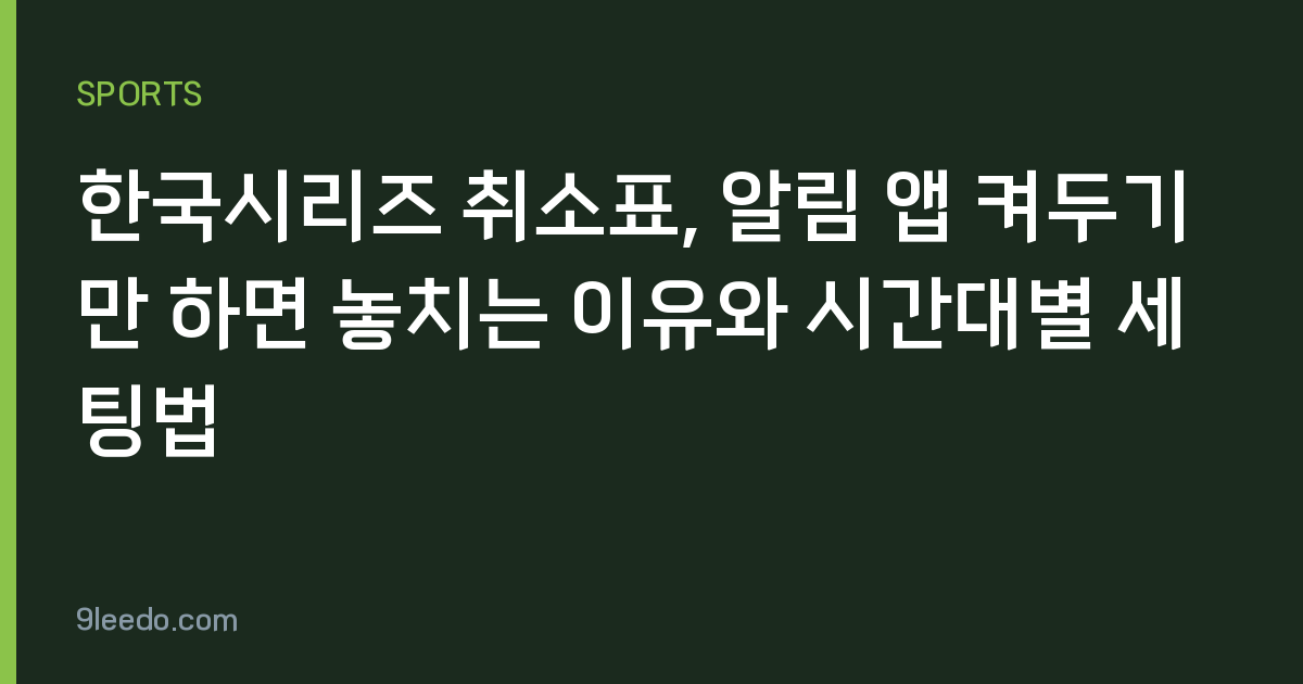 한국시리즈 취소표, 알림 앱 켜두기만 하면 놓치는 이유와 시간대별 세팅법
