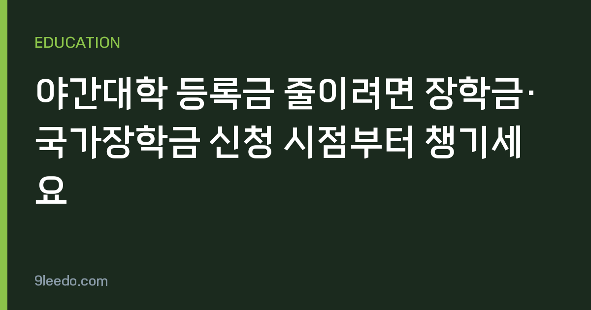 야간대학 등록금 줄이려면 장학금·국가장학금 신청 시점부터 챙기세요