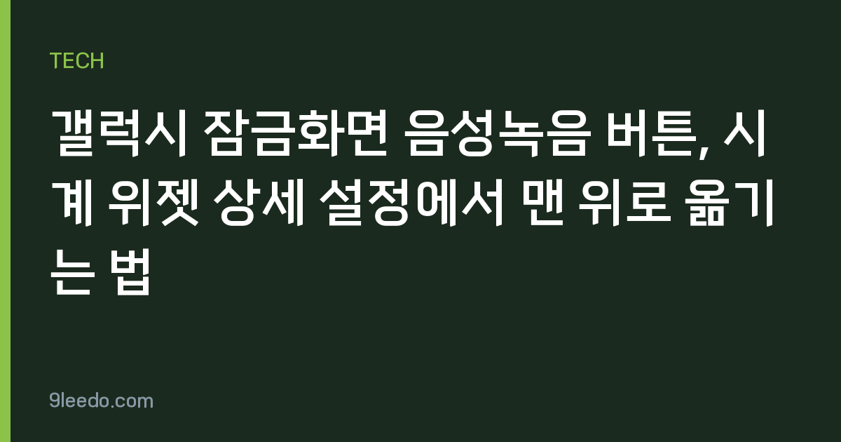 갤럭시 잠금화면 음성녹음 버튼, 시계 위젯 상세 설정에서 맨 위로 옮기는 법