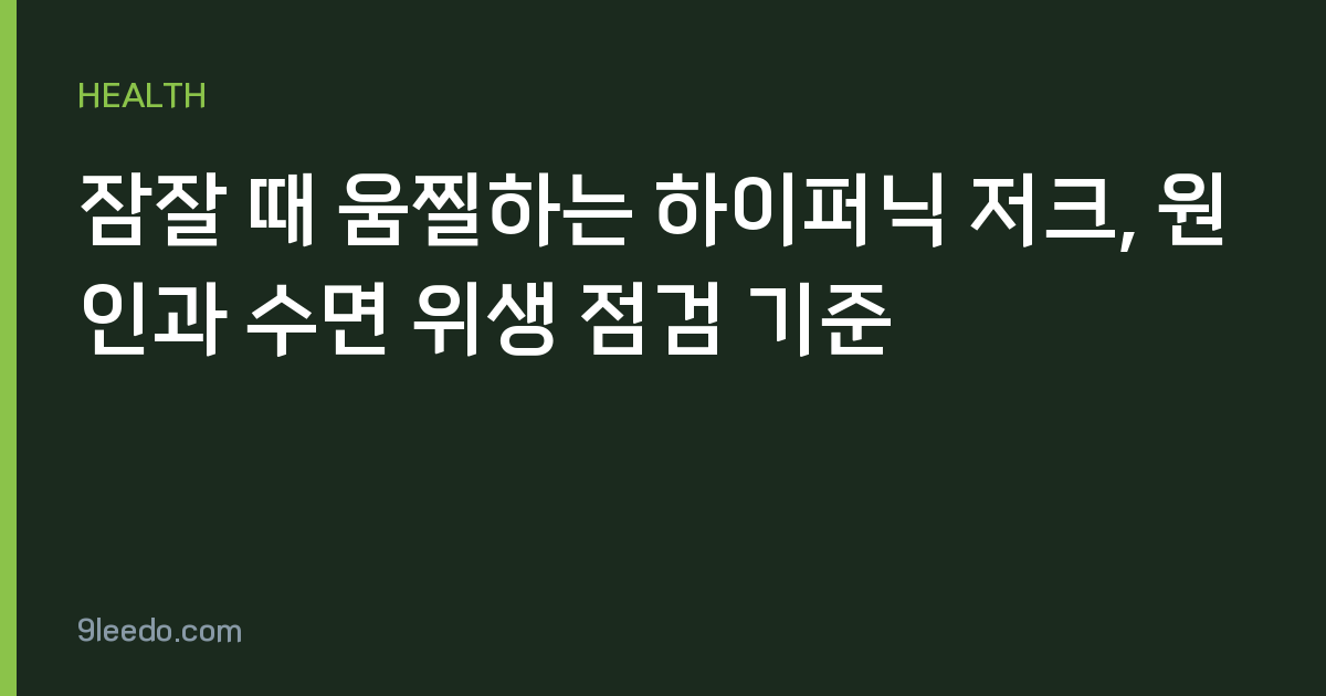 잠잘 때 움찔하는 하이퍼닉 저크, 원인과 수면 위생 점검 기준