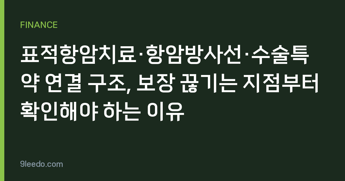 표적항암치료·항암방사선·수술특약 연결 구조, 보장 끊기는 지점부터 확인해야 하는 이유