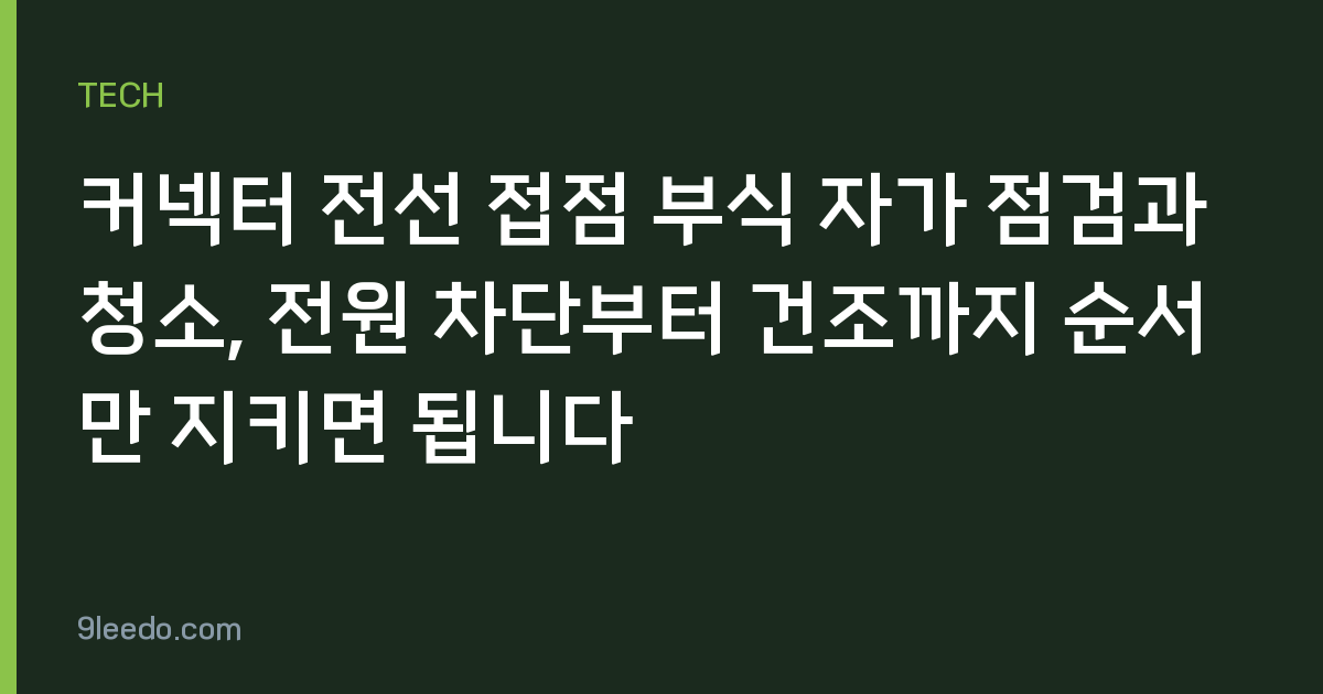 커넥터 전선 접점 부식 자가 점검과 청소, 전원 차단부터 건조까지 순서만 지키면 됩니다