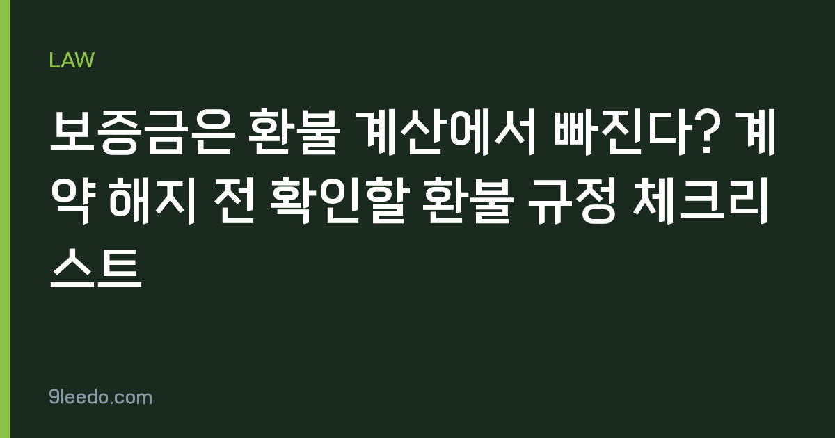 보증금은 환불 계산에서 빠진다? 계약 해지 전 확인할 환불 규정 체크리스트