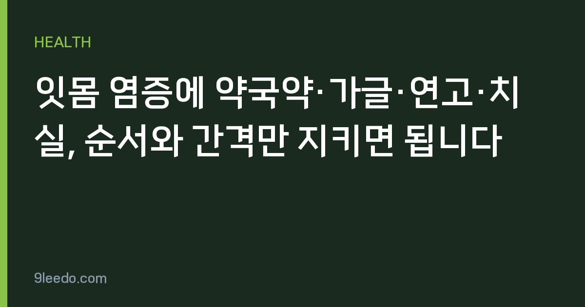 잇몸 염증에 약국약·가글·연고·치실, 순서와 간격만 지키면 됩니다
