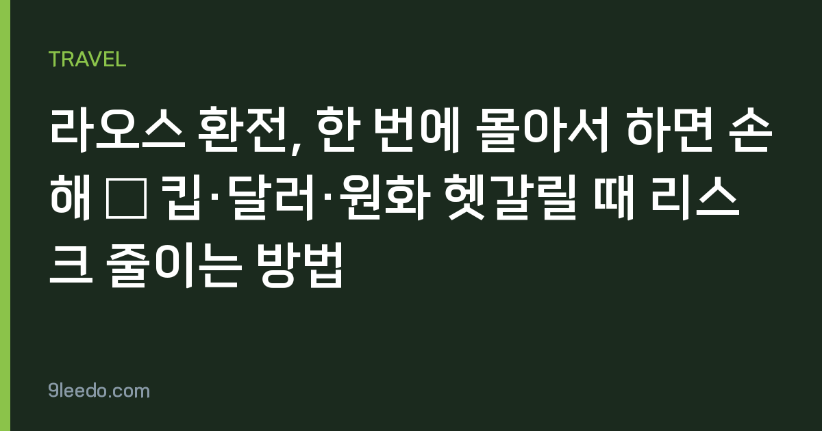 라오스 환전, 한 번에 몰아서 하면 손해 — 킵·달러·원화 헷갈릴 때 리스크 줄이는 방법