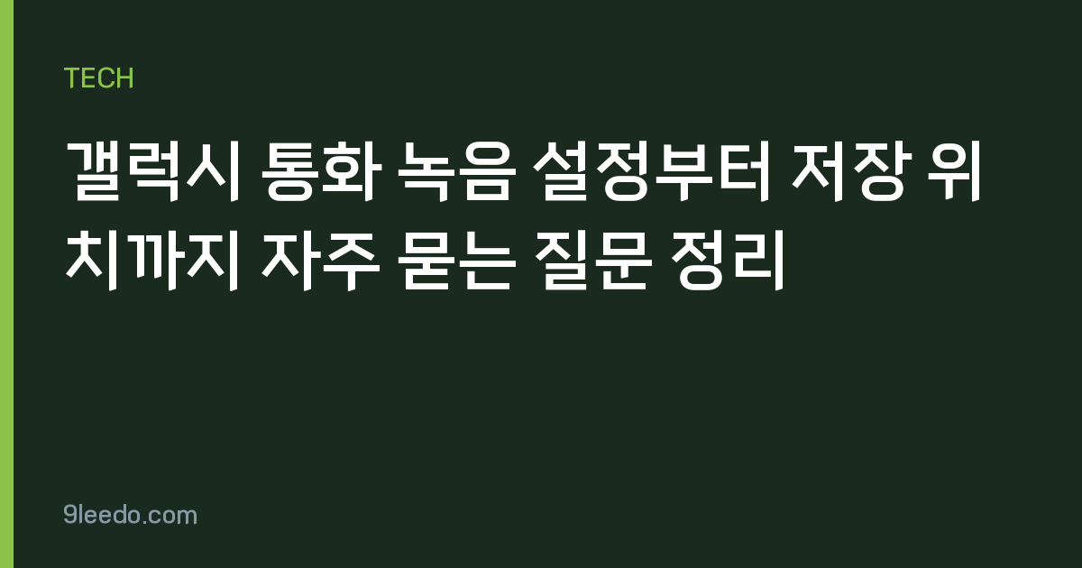 갤럭시 통화 녹음 설정부터 저장 위치까지 자주 묻는 질문 정리