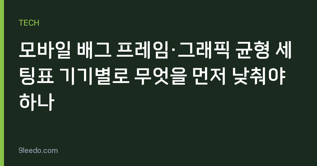 모바일 배그 프레임·그래픽 균형 세팅표 기기별로 무엇을 먼저 낮춰야 하나