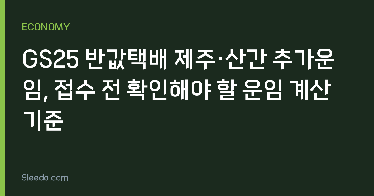 GS25 반값택배 제주·산간 추가운임, 접수 전 확인해야 할 운임 계산 기준