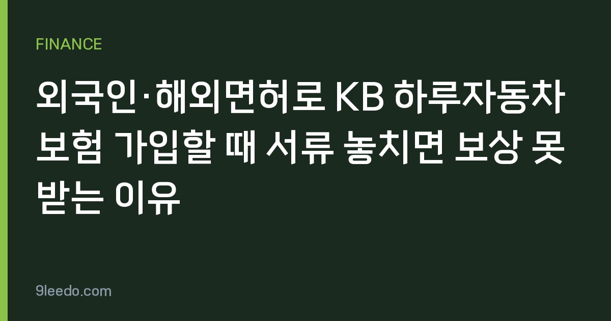 외국인·해외면허로 KB 하루자동차보험 가입할 때 서류 놓치면 보상 못 받는 이유