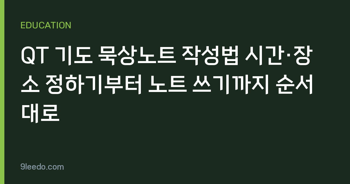 QT 기도 묵상노트 작성법 시간·장소 정하기부터 노트 쓰기까지 순서대로