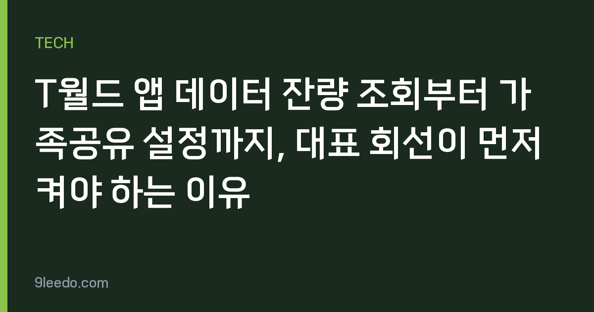 T월드 앱 데이터 잔량 조회부터 가족공유 설정까지, 대표 회선이 먼저 켜야 하는 이유
