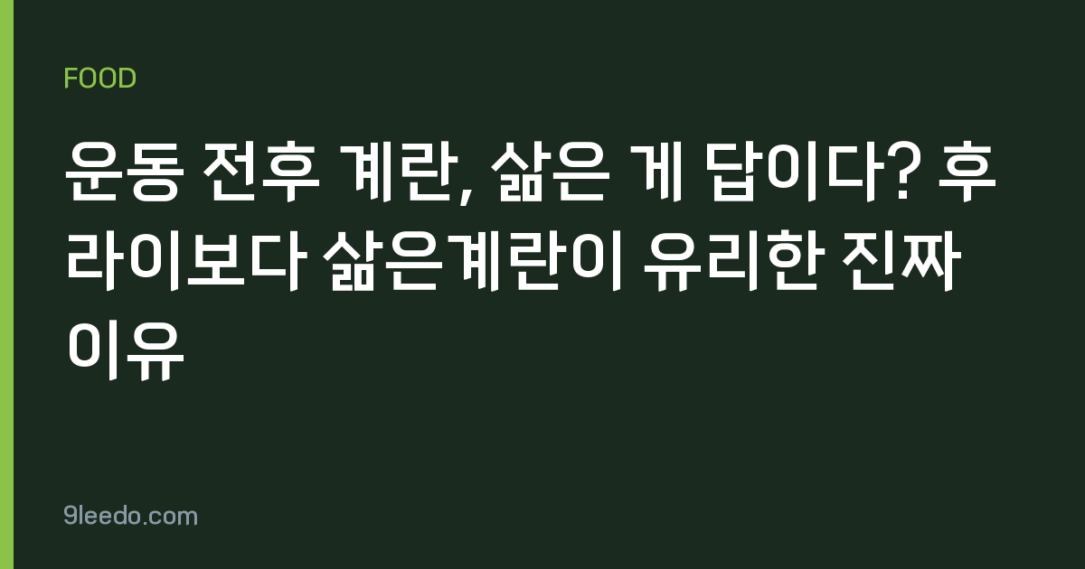 운동 전후 계란, 삶은 게 답이다? 후라이보다 삶은계란이 유리한 진짜 이유