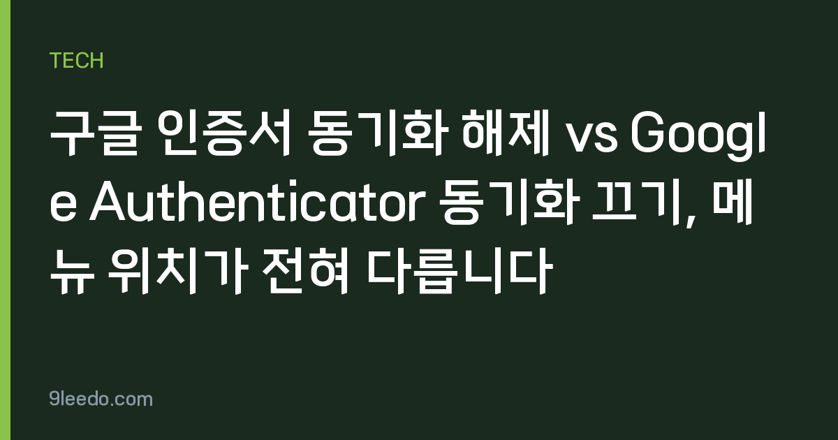 구글 인증서 동기화 해제 vs Google Authenticator 동기화 끄기, 메뉴 위치가 전혀 다릅니다