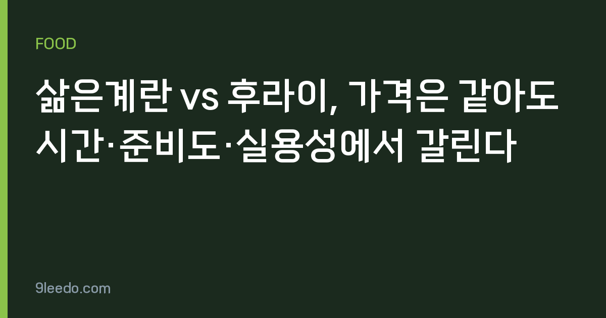 삶은계란 vs 후라이, 가격은 같아도 시간·준비도·실용성에서 갈린다