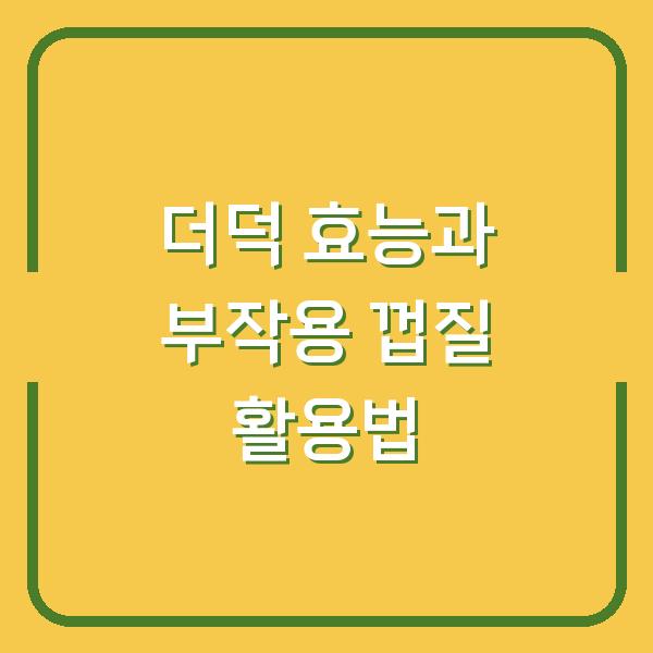 더덕 효능과 부작용 껍질 활용법