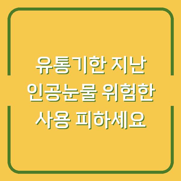 유통기한 지난 인공눈물 위험한 사용 피하세요
