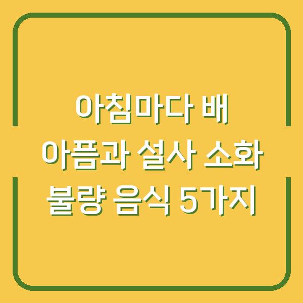 아침마다 배 아픔과 설사 소화 불량 음식 5가지