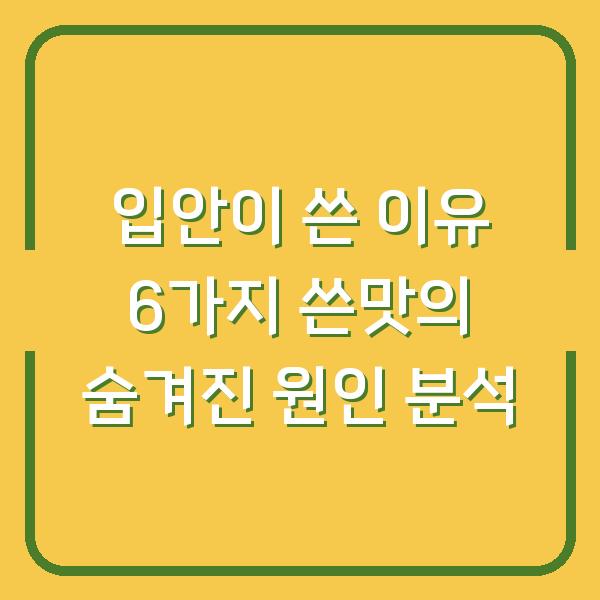 입안이 쓴 이유 6가지 쓴맛의 숨겨진 원인 분석
