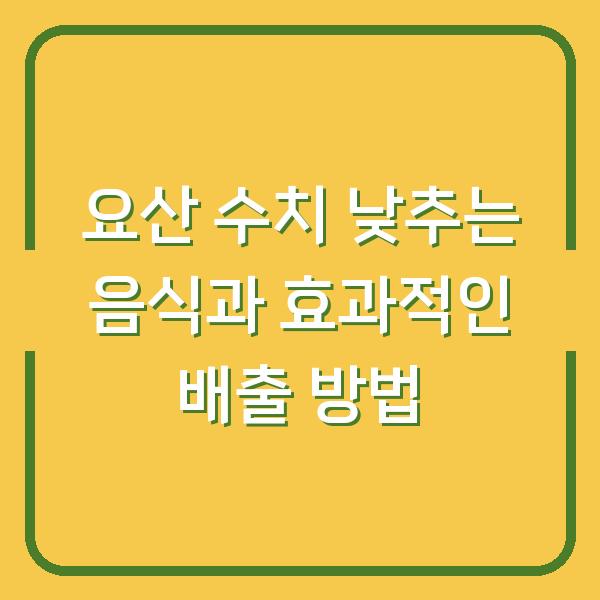 요산 수치 낮추는 음식과 효과적인 배출 방법