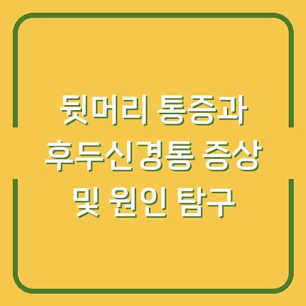 뒷머리 통증과 후두신경통 증상 및 원인 탐구