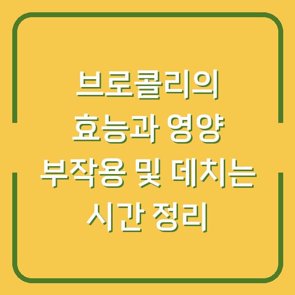 브로콜리의 효능과 영양 부작용 및 데치는 시간 정리