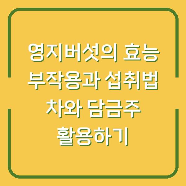 영지버섯의 효능 부작용과 섭취법 차와 담금주 활용하기