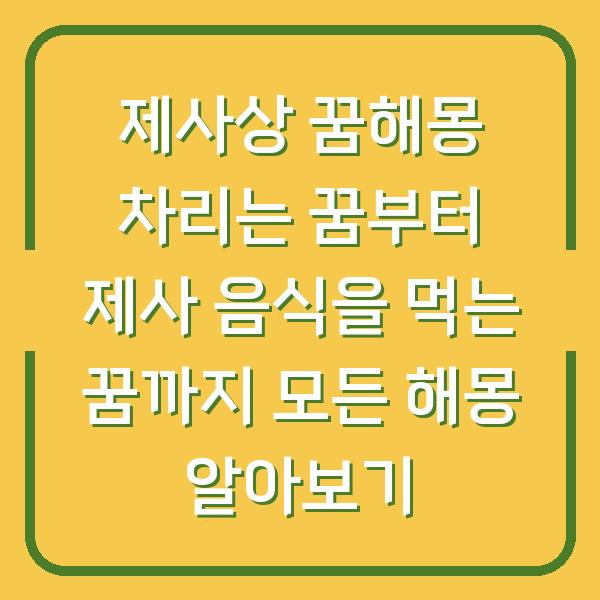 제사상 꿈해몽 차리는 꿈부터 제사 음식을 먹는 꿈까지 모든 해몽 알아보기