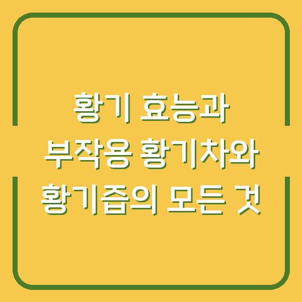 황기 효능과 부작용 황기차와 황기즙의 모든 것