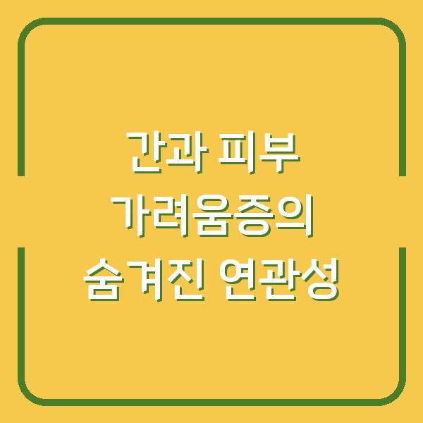 간과 피부 가려움증의 숨겨진 연관성