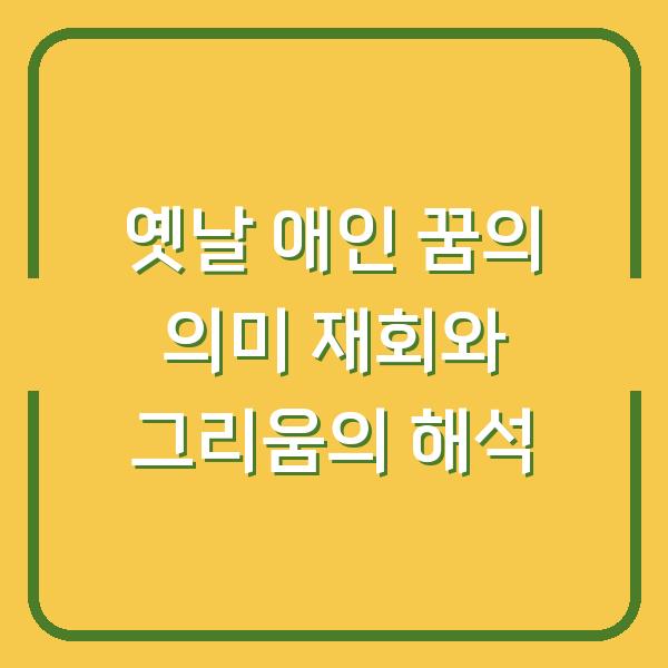 옛날 애인 꿈의 의미 재회와 그리움의 해석