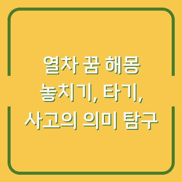 열차 꿈 해몽 놓치기, 타기, 사고의 의미 탐구