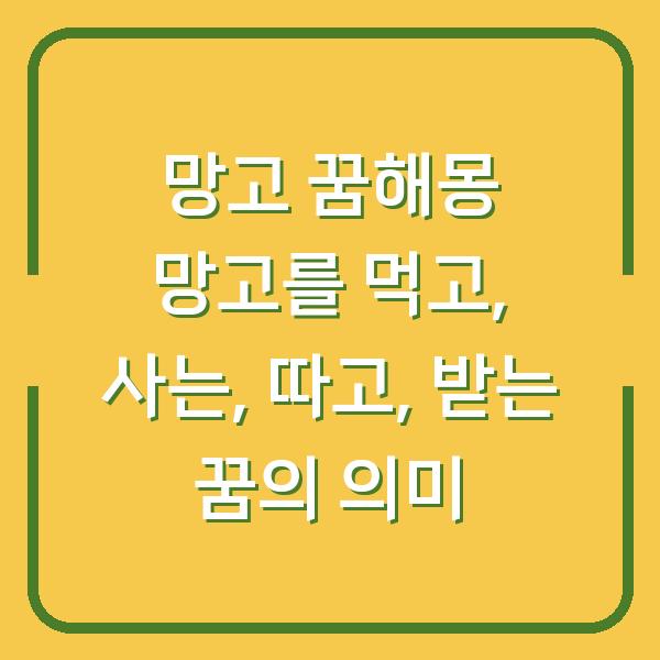망고 꿈해몽 망고를 먹고, 사는, 따고, 받는 꿈의 의미