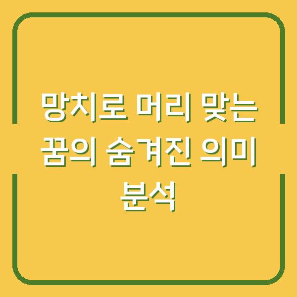 망치로 머리 맞는 꿈의 숨겨진 의미 분석