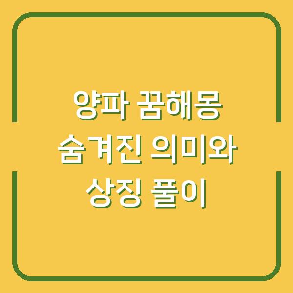 양파 꿈해몽 숨겨진 의미와 상징 풀이