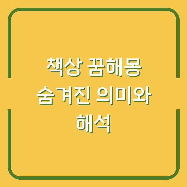 책상 꿈해몽 숨겨진 의미와 해석