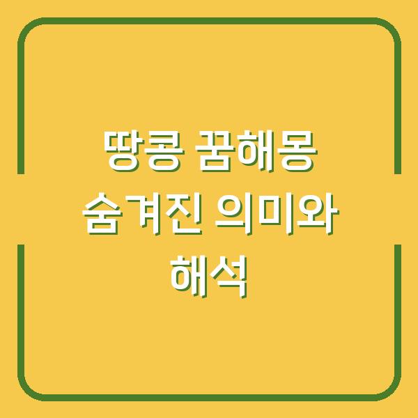 땅콩 꿈해몽 숨겨진 의미와 해석