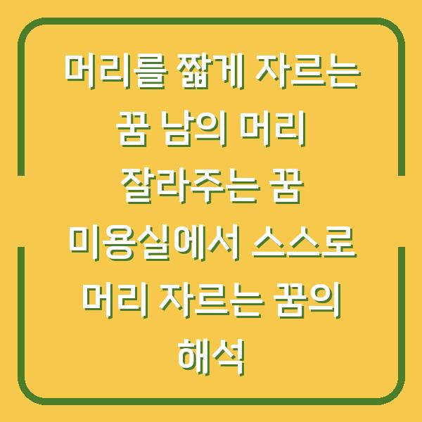 머리를 짧게 자르는 꿈 남의 머리 잘라주는 꿈 미용실에서 스스로 머리 자르는 꿈의 해석