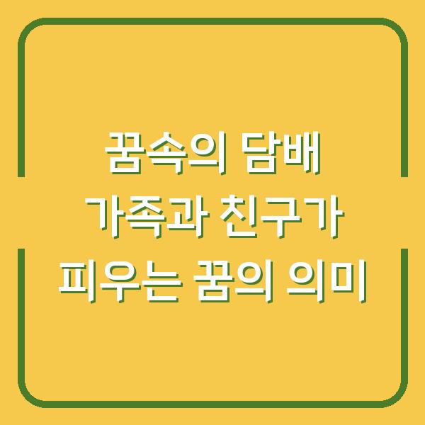 꿈속의 담배 가족과 친구가 피우는 꿈의 의미