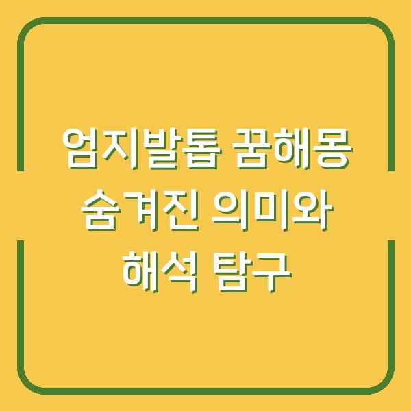 엄지발톱 꿈해몽 숨겨진 의미와 해석 탐구