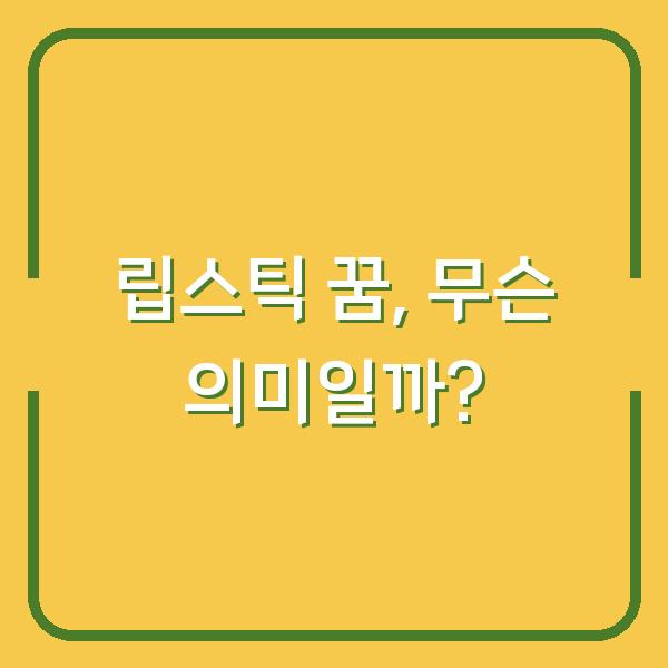 립스틱 꿈, 무슨 의미일까?