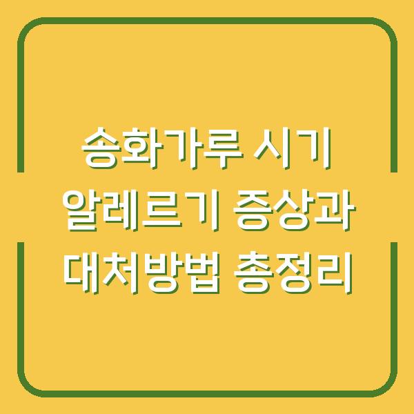 송화가루 시기 알레르기 증상과 대처방법 총정리