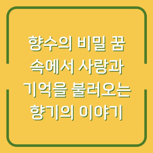향수의 비밀 꿈 속에서 사랑과 기억을 불러오는 향기의 이야기