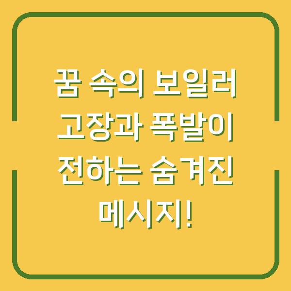 꿈 속의 보일러 고장과 폭발이 전하는 숨겨진 메시지!