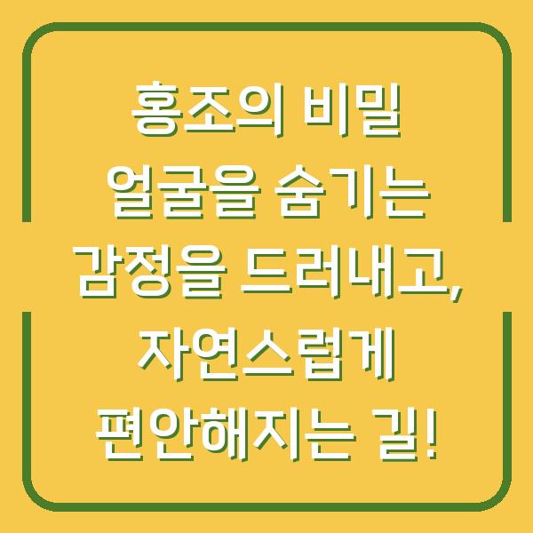 홍조의 비밀 얼굴을 숨기는 감정을 드러내고, 자연스럽게 편안해지는 길!